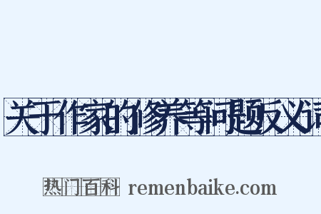 关于作家的修养等问题反义词是什么意思的图片